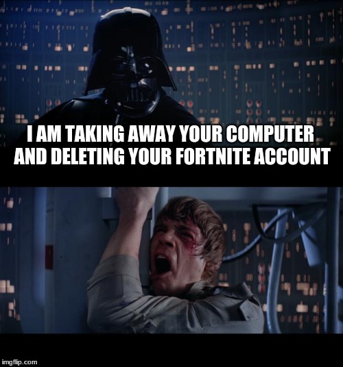 Star Wars No | I AM TAKING AWAY YOUR COMPUTER AND DELETING YOUR FORTNITE ACCOUNT | image tagged in memes,star wars no | made w/ Imgflip meme maker
