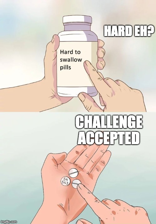 Hard To Swallow Pills | HARD EH? CHALLENGE ACCEPTED | image tagged in memes,hard to swallow pills | made w/ Imgflip meme maker