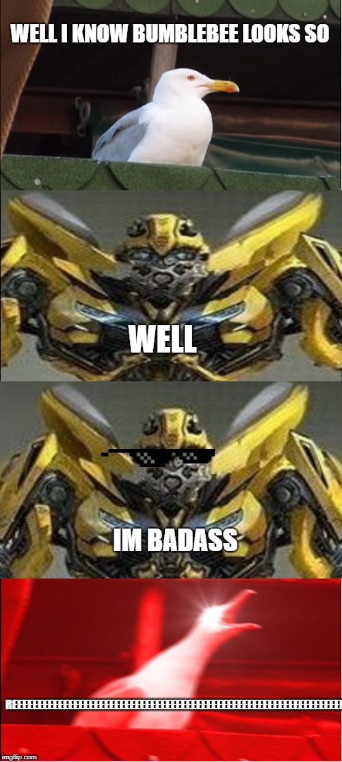 Inhaling Seagull Meme | WELL I KNOW BUMBLEBEE LOOKS SO; WELL; IM BADASS; REEEEEEEEEEEEEEEEEEEEEEEEEEEEEEEEEEEEEEEEEEEEEEEEEEEEEEEEEEEEEEEEE | image tagged in memes,inhaling seagull | made w/ Imgflip meme maker