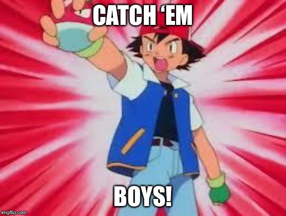 Pokè Gang | CATCH ‘EM; BOYS! | image tagged in pokemon | made w/ Imgflip meme maker