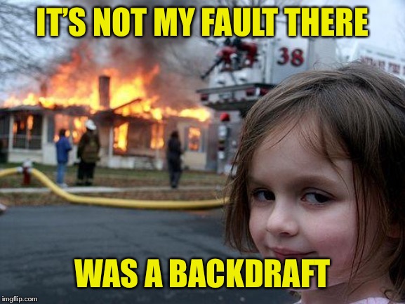 Disaster Girl Meme | IT’S NOT MY FAULT THERE; WAS A BACKDRAFT | image tagged in memes,disaster girl | made w/ Imgflip meme maker