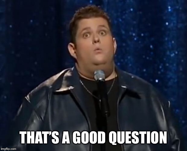Ralphie May - Good Question | THAT’S A GOOD QUESTION | image tagged in ralphie may - good question | made w/ Imgflip meme maker