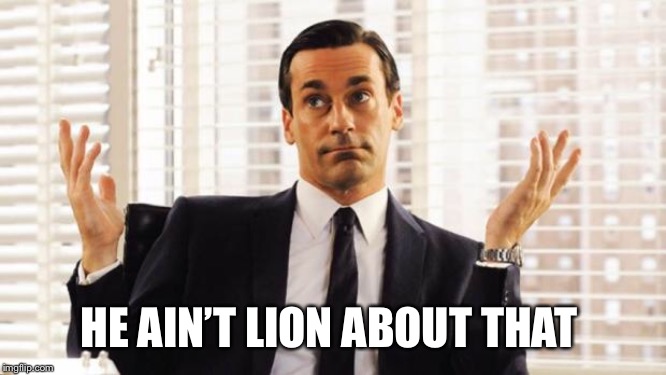 don draper | HE AIN’T LION ABOUT THAT | image tagged in don draper | made w/ Imgflip meme maker