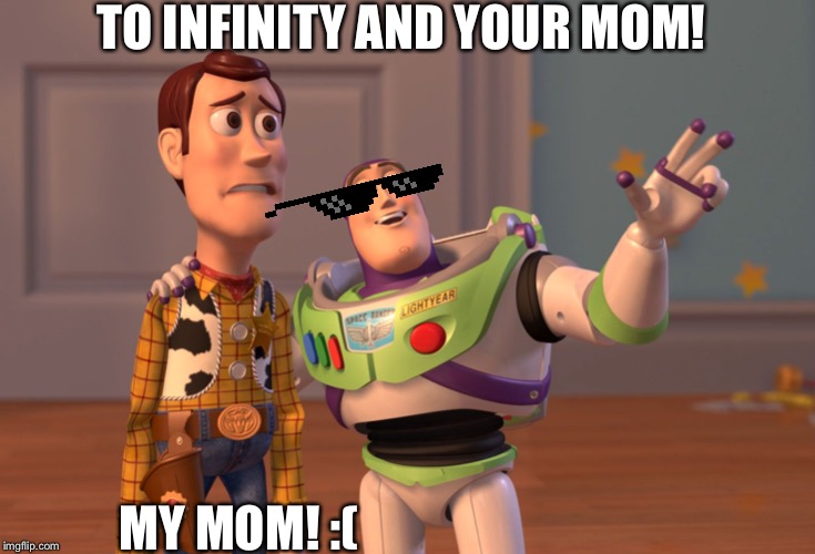 X, X Everywhere | TO INFINITY AND YOUR MOM! MY MOM! :( | image tagged in memes,x x everywhere | made w/ Imgflip meme maker