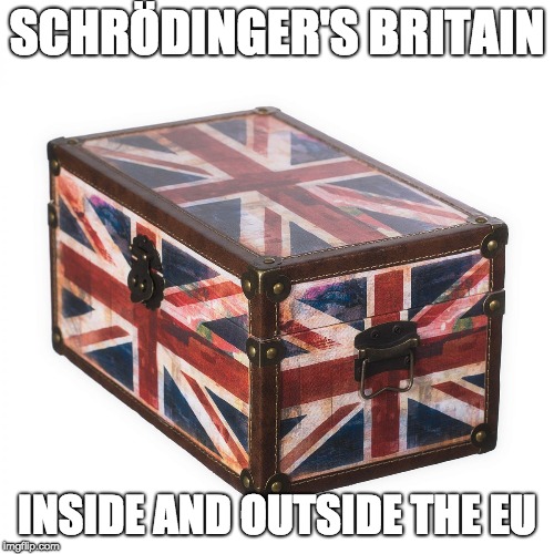 Schrödinger's Britain - inside and outside the EU at the same time. | SCHRÖDINGER'S BRITAIN; INSIDE AND OUTSIDE THE EU | image tagged in britain,brexit,eu | made w/ Imgflip meme maker