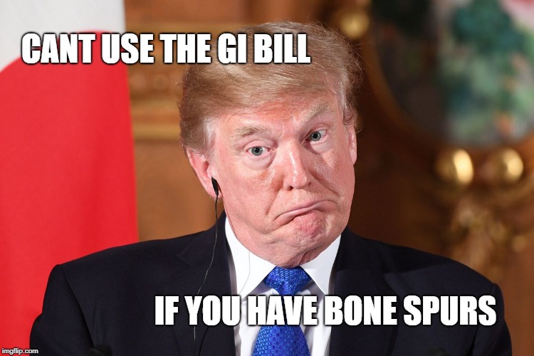 Trump dumbfounded | CANT USE THE GI BILL IF YOU HAVE BONE SPURS | image tagged in trump dumbfounded | made w/ Imgflip meme maker