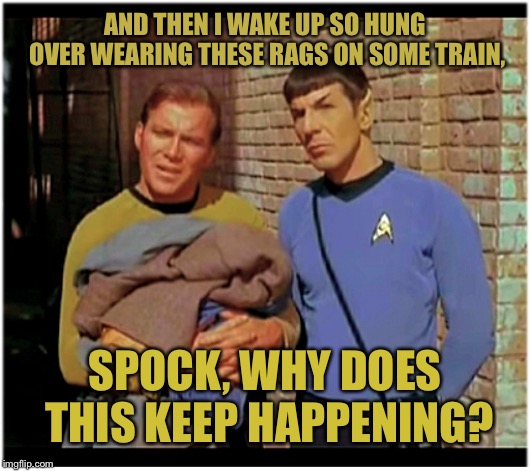 Mark Twain once said, “There once was a Captain, named Beggar Jim.” | AND THEN I WAKE UP SO HUNG OVER WEARING THESE RAGS ON SOME TRAIN, SPOCK, WHY DOES THIS KEEP HAPPENING? | image tagged in old to hobo kirky and spockers,poetry in motion,sea biscuit,the midnight train to iowa | made w/ Imgflip meme maker