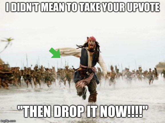 Jack Sparrow Being Chased | I DIDN'T MEAN TO TAKE YOUR UPVOTE; "THEN DROP IT NOW!!!!" | image tagged in memes,jack sparrow being chased | made w/ Imgflip meme maker