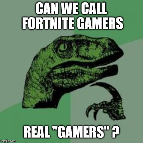 Time raptor  | CAN WE CALL FORTNITE GAMERS REAL "GAMERS" ? | image tagged in time raptor | made w/ Imgflip meme maker