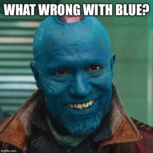 Yondu | WHAT WRONG WITH BLUE? | image tagged in yondu | made w/ Imgflip meme maker