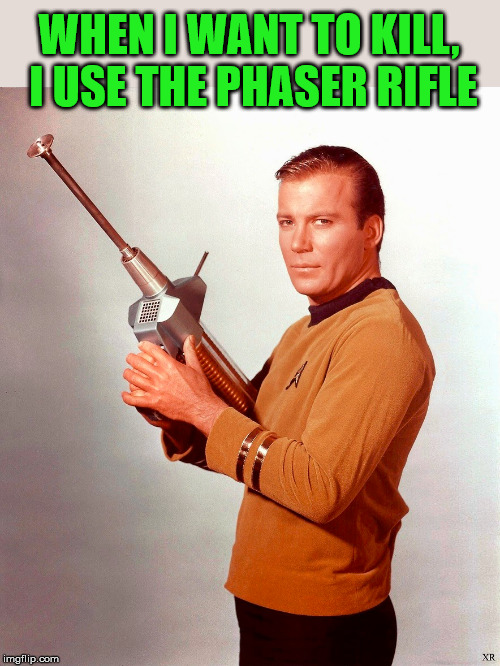 Captain Kirk is on the hunt | WHEN I WANT TO KILL, I USE THE PHASER RIFLE | image tagged in meme,star trek,captain kirk,weapon | made w/ Imgflip meme maker