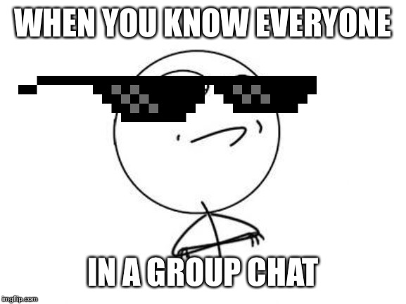 Challenge Accepted Rage Face Meme | WHEN YOU KNOW EVERYONE; IN A GROUP CHAT | image tagged in memes,challenge accepted rage face | made w/ Imgflip meme maker