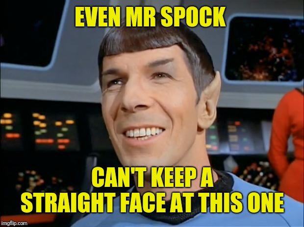 Spock Smiling | EVEN MR SPOCK CAN'T KEEP A STRAIGHT FACE AT THIS ONE | image tagged in spock smiling | made w/ Imgflip meme maker