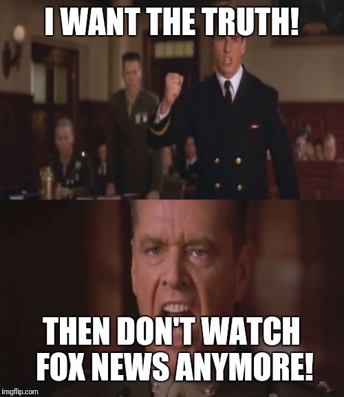 few good men | I WANT THE TRUTH! THEN DON'T WATCH FOX NEWS ANYMORE! | image tagged in few good men | made w/ Imgflip meme maker