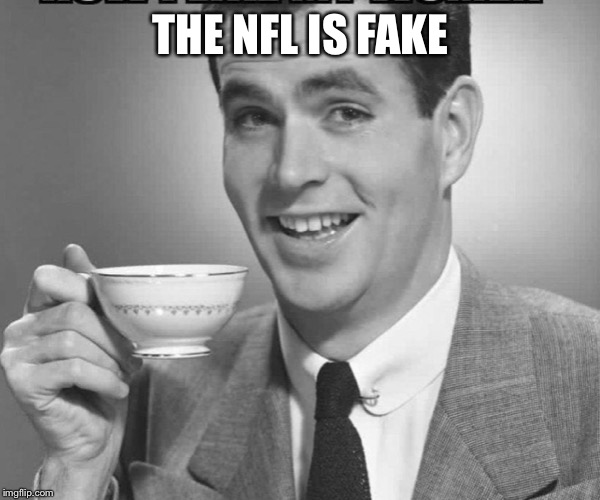 Coffee dude guy cup |  THE NFL IS FAKE | image tagged in coffee dude guy cup | made w/ Imgflip meme maker