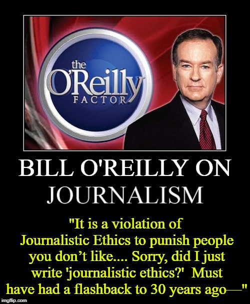 I wish Hannity, Mark Levin, Dennis Miler, Tomi Lahren, Michelle Malkin & O'Reilly had their own network | BILL O'REILLY ON; "It is a violation of Journalistic Ethics to punish people you don’t like.... Sorry, did I just write 'journalistic ethics?'  Must have had a flashback to 30 years ago—" | image tagged in vince vance,bill o'reilly,sean hannity,mark levin,fox news,journalistic ethics | made w/ Imgflip meme maker