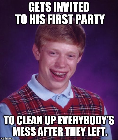 Bad Luck Brian Meme | GETS INVITED TO HIS FIRST PARTY; TO CLEAN UP EVERYBODY'S MESS AFTER THEY LEFT. | image tagged in memes,bad luck brian | made w/ Imgflip meme maker