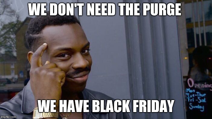 Roll Safe Think About It Meme | WE DON'T NEED THE PURGE; WE HAVE BLACK FRIDAY | image tagged in memes,roll safe think about it | made w/ Imgflip meme maker