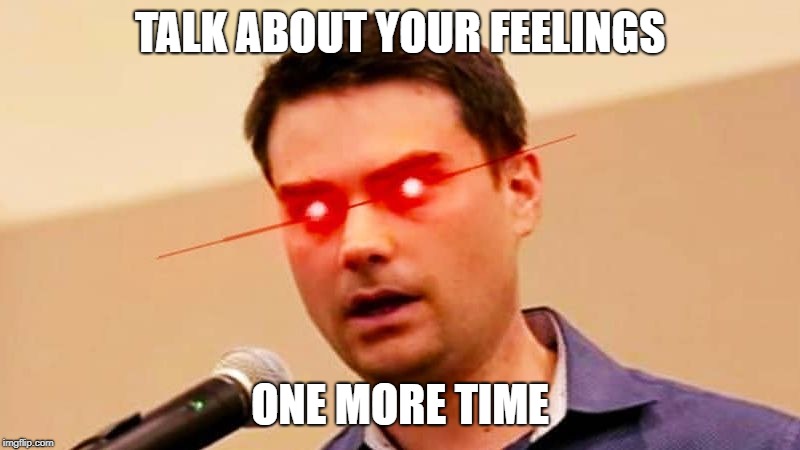 Ben Shapiro DESTROYS Liberals | TALK ABOUT YOUR FEELINGS; ONE MORE TIME | image tagged in ben shapiro destroys liberals | made w/ Imgflip meme maker