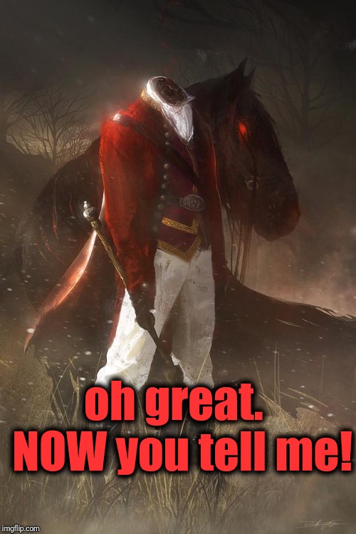headless horseman | oh great.  NOW you tell me! | image tagged in headless horseman | made w/ Imgflip meme maker