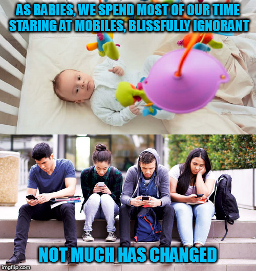 That's why they're called "smart" phones.  At least one of you has to be the smart one. | AS BABIES, WE SPEND MOST OF OUR TIME STARING AT MOBILES, BLISSFULLY IGNORANT; NOT MUCH HAS CHANGED | image tagged in memes,mobile,smartphone,millennials | made w/ Imgflip meme maker