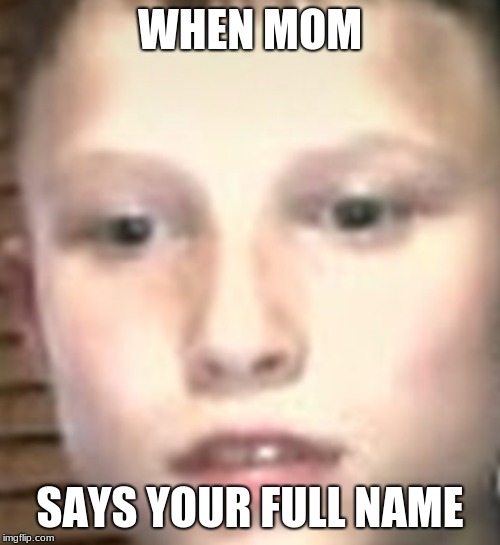 WHEN MOM; SAYS YOUR FULL NAME | image tagged in close up etan | made w/ Imgflip meme maker