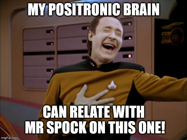 laughing Data | MY POSITRONIC BRAIN CAN RELATE WITH MR SPOCK ON THIS ONE! | image tagged in laughing data | made w/ Imgflip meme maker