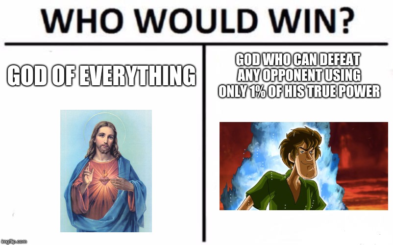 Who Would Win? Meme | GOD OF EVERYTHING; GOD WHO CAN DEFEAT ANY OPPONENT USING ONLY 1% OF HIS TRUE POWER | image tagged in memes,who would win | made w/ Imgflip meme maker