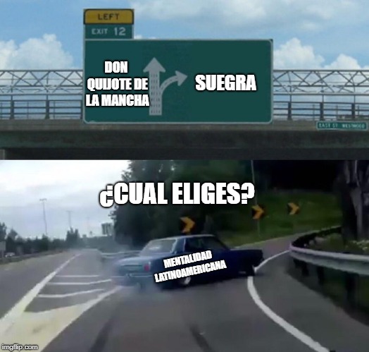 Left Exit 12 Off Ramp | SUEGRA; DON QUIJOTE DE LA MANCHA; ¿CUAL ELIGES? MENTALIDAD LATINOAMERICANA | image tagged in memes,left exit 12 off ramp | made w/ Imgflip meme maker