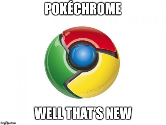 Google Chrome Meme | POKÉCHROME; WELL THAT’S NEW | image tagged in memes,google chrome | made w/ Imgflip meme maker