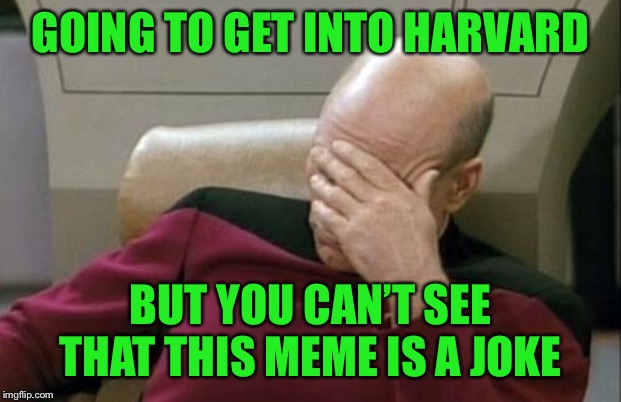 Captain Picard Facepalm Meme | GOING TO GET INTO HARVARD BUT YOU CAN’T SEE THAT THIS MEME IS A JOKE | image tagged in memes,captain picard facepalm | made w/ Imgflip meme maker