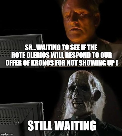 I'll Just Wait Here Meme | SR...WAITING TO SEE IF THE ROTE CLERICS WILL RESPOND TO OUR OFFER OF KRONOS FOR NOT SHOWING UP ! STILL WAITING | image tagged in memes,ill just wait here | made w/ Imgflip meme maker