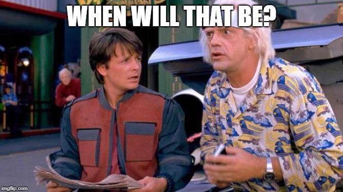 Back to the Future | WHEN WILL THAT BE? | image tagged in back to the future | made w/ Imgflip meme maker