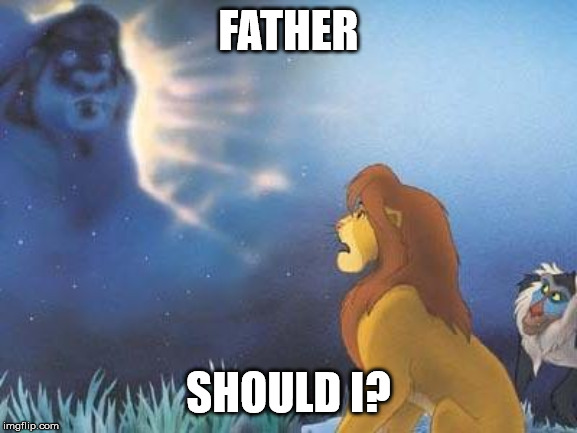 Lion King Mufasa in the sky | FATHER SHOULD I? | image tagged in lion king mufasa in the sky | made w/ Imgflip meme maker