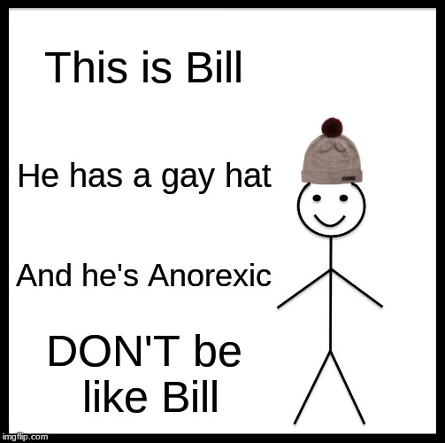 The truth of Bill | This is Bill; He has a gay hat; And he's Anorexic; DON'T be like Bill | image tagged in memes,be like bill,funny | made w/ Imgflip meme maker