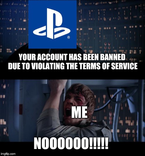 Oops I did it again | YOUR ACCOUNT HAS BEEN BANNED DUE TO VIOLATING THE TERMS OF SERVICE; ME; NOOOOOO!!!!! | image tagged in memes,star wars no,funny,funny memes,ps4,gaming | made w/ Imgflip meme maker