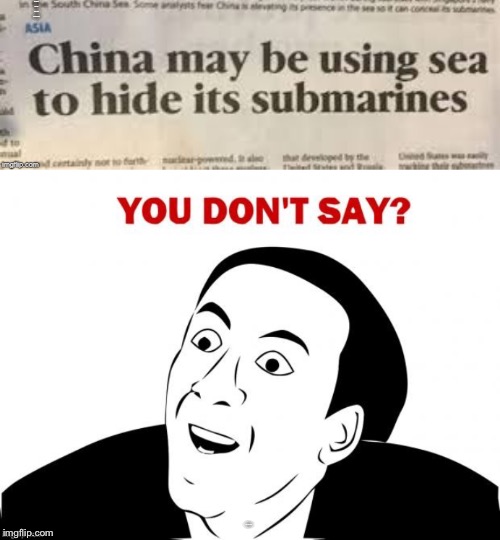 Journalists these days | CHINA MAY BE USING SEA TO HIDE ITS SUBMARINES; YOU DON’T SAY? | image tagged in you don't say,china,submarine | made w/ Imgflip meme maker