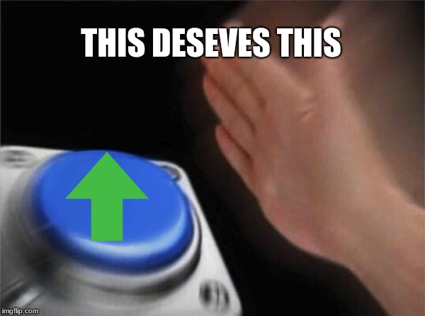 Blank Nut Button Meme | THIS DESEVES THIS | image tagged in memes,blank nut button | made w/ Imgflip meme maker