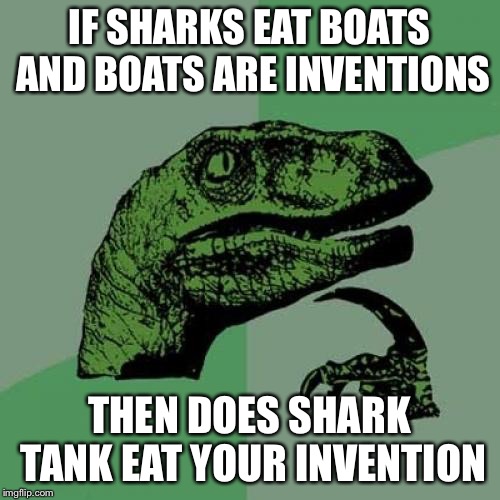 Shark Tank
 | IF SHARKS EAT BOATS AND BOATS ARE INVENTIONS; THEN DOES SHARK TANK EAT YOUR INVENTION | image tagged in memes,philosoraptor | made w/ Imgflip meme maker