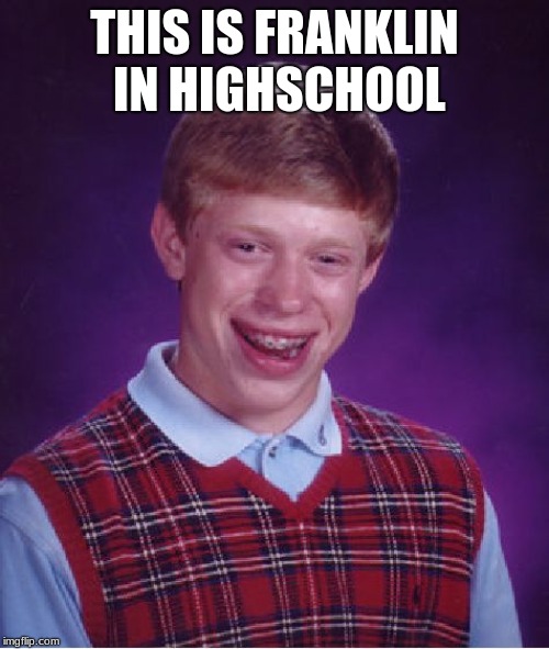 Bad Luck Brian Meme | THIS IS FRANKLIN IN HIGHSCHOOL | image tagged in memes,bad luck brian | made w/ Imgflip meme maker