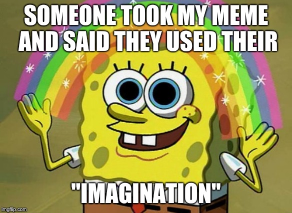 Imagination Spongebob | SOMEONE TOOK MY MEME AND SAID THEY USED THEIR; "IMAGINATION" | image tagged in memes,imagination spongebob,funny,funny memes,imagination,stolen memes | made w/ Imgflip meme maker