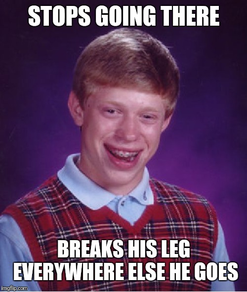 Bad Luck Brian Meme | STOPS GOING THERE BREAKS HIS LEG EVERYWHERE ELSE HE GOES | image tagged in memes,bad luck brian | made w/ Imgflip meme maker