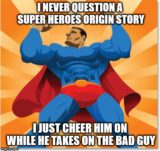 Now, the sidekick is a different situation | I NEVER QUESTION A SUPER HEROES ORIGIN STORY; I JUST CHEER HIM ON WHILE HE TAKES ON THE BAD GUY | image tagged in super hero | made w/ Imgflip meme maker