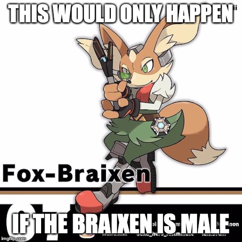 Fox-Braixen | THIS WOULD ONLY HAPPEN; IF THE BRAIXEN IS MALE | image tagged in fox cloud,braixen,pokemon,memes | made w/ Imgflip meme maker