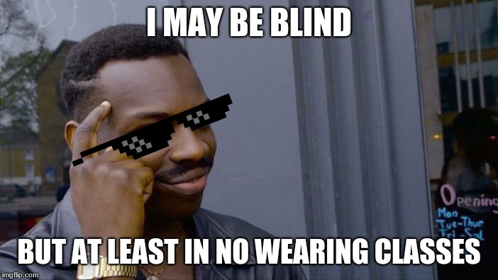 Roll Safe Think About It Meme | I MAY BE BLIND; BUT AT LEAST IN NO WEARING CLASSES | image tagged in memes,roll safe think about it | made w/ Imgflip meme maker