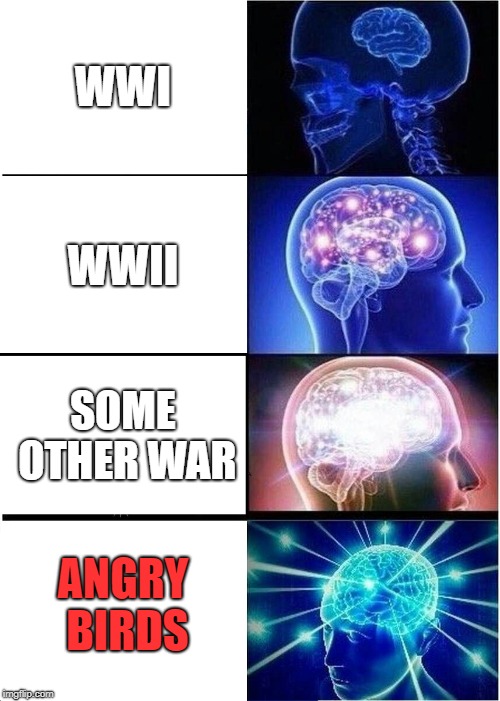 Expanding Brain Meme | WWI; WWII; SOME OTHER WAR; ANGRY BIRDS | image tagged in memes,expanding brain | made w/ Imgflip meme maker
