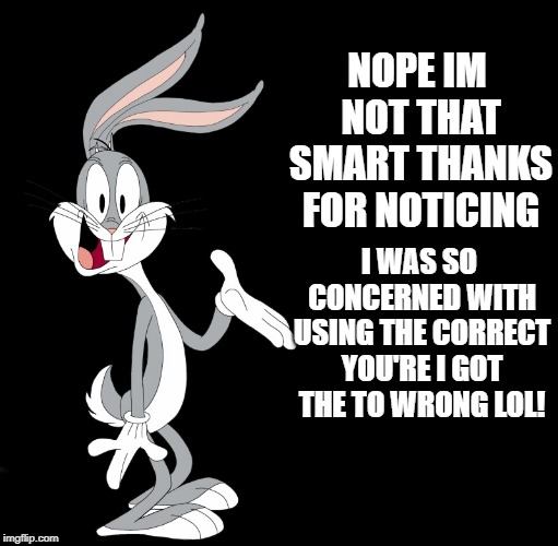 joke bunny | NOPE IM NOT THAT SMART THANKS FOR NOTICING I WAS SO CONCERNED WITH USING THE CORRECT YOU'RE I GOT THE TO WRONG LOL! | image tagged in joke bunny | made w/ Imgflip meme maker