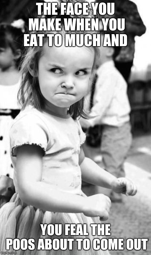 Angry Toddler Meme | THE FACE YOU MAKE WHEN YOU EAT TO MUCH AND; YOU FEAL THE POOS ABOUT TO COME OUT | image tagged in memes,angry toddler | made w/ Imgflip meme maker
