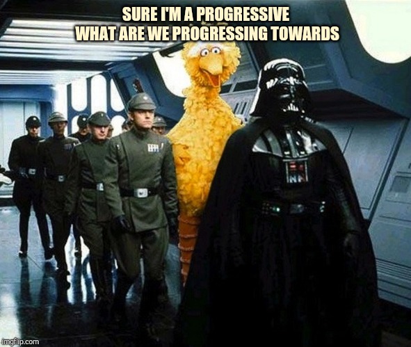vader big bird | SURE I'M A PROGRESSIVE WHAT ARE WE PROGRESSING TOWARDS | image tagged in vader big bird | made w/ Imgflip meme maker