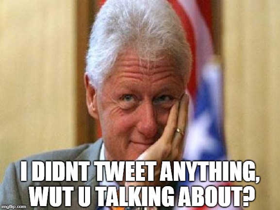 smiling bill clinton | I DIDNT TWEET ANYTHING, WUT U TALKING ABOUT? | image tagged in smiling bill clinton | made w/ Imgflip meme maker